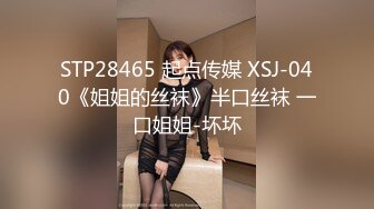 STP28465 起点传媒 XSJ-040《姐姐的丝袜》半口丝袜 一口姐姐-坏坏