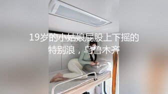 19岁的小姑娘屁股上下摇的特别浪，乌鲁木齐