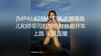 [MP4/ 429M] 巨乳主播骚晶儿和帅哥司机穿拖鞋就敢开车上路 车震直播