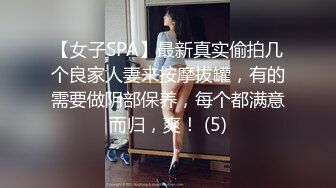 【女子SPA】最新真实偷拍几个良家人妻来按摩拔罐，有的需要做阴部保养，每个都满意而归，爽！ (5)