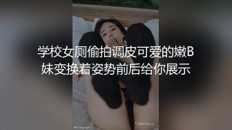 学校女厕偷拍调皮可爱的嫩B妹变换着姿势前后给你展示