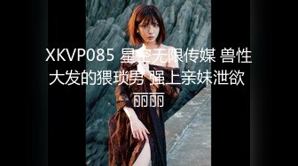 XKVP085 星空无限传媒 兽性大发的猥琐男 强上亲妹泄欲 丽丽