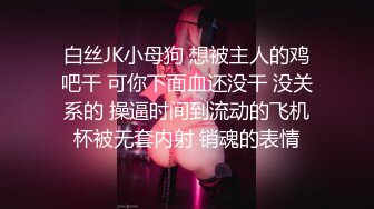 白丝JK小母狗 想被主人的鸡吧干 可你下面血还没干 没关系的 操逼时间到流动的飞机杯被无套内射 销魂的表情