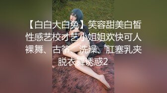 【白白大白兔】笑容甜美白皙性感艺校才艺小姐姐欢快可人裸舞、古筝、洗澡、肛塞乳夹脱衣舞诱惑2