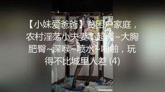 【小妹爱爸爸】贫困户家庭，农村淫荡小夫妻，超骚~大胸肥臀~深喉~喷水~啪啪，玩得不比城里人差 (4)