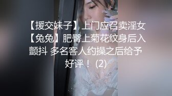 【援交妹子】上门应召卖淫女【兔兔】肥臀上菊花纹身后入颤抖 多名客人约操之后给予好评！ (2)