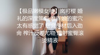 【极品嫩模女神】岚可樱 婚礼的深度策划 准新娘的蜜穴太有感觉了 窈窕身材后入劲肏 榨汁反差尤物 爆射蜜臀滚烫精液