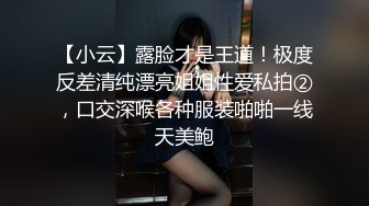 【小云】露脸才是王道！极度反差清纯漂亮姐姐性爱私拍②，口交深喉各种服装啪啪一线天美鲍