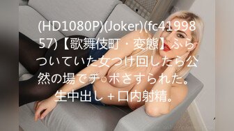 (HD1080P)(Joker)(fc4199857)【歌舞伎町・変態】ふらついていた女つけ回したら公然の場でチ○ポさすられた。生中出し＋口内射精。