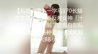 【私密泄露】一字马170长腿学生艺校舞蹈系反差女神「汁汁」，重金定制，道具自慰私拍身体解锁各种姿势，美乳粉穴BB (6)