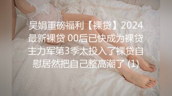 吴娟重磅福利【裸贷】2024最新裸贷 00后已快成为裸贷主力军第3季太投入了裸贷自慰居然把自己整高潮了 (1)