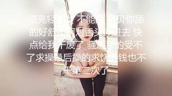 漂亮轻熟女 不能舔 宝贝你舔的好舒服啊对舌头伸进去 快点给我干废了 骚逼舔的受不了求操最后操的求饶退钱也不干第二次了