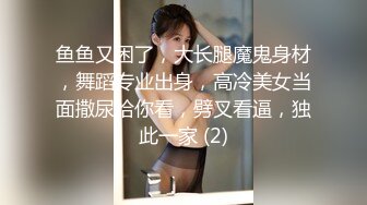 鱼鱼又困了，大长腿魔鬼身材，舞蹈专业出身，高冷美女当面撒尿给你看，劈叉看逼，独此一家 (2)