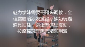 魅力学妹需要哥哥来调教，全程露脸陪狼友发骚，揉奶玩逼道具抽插，跳蛋塞逼里震动，按摩棒玩弄阴蒂精彩刺激