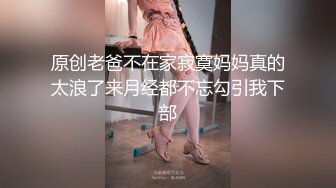 原创老爸不在家寂寞妈妈真的太浪了来月经都不忘勾引我下部