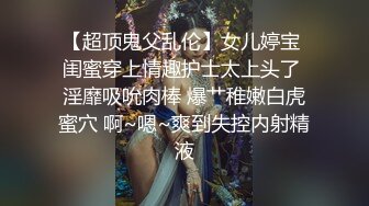 【超顶鬼父乱伦】女儿婷宝 闺蜜穿上情趣护士太上头了 淫靡吸吮肉棒 爆艹稚嫩白虎蜜穴 啊~嗯~爽到失控内射精液