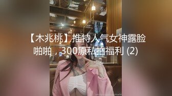 【木兆桃】推特人气女神露脸啪啪，300原私拍福利 (2)