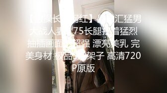 【激操长腿网红】晶融汇猛男大战人妻 175长腿扛着猛烈抽插画面感超强 漂亮美乳 完美身材 极品S炮架子 高清720P原版