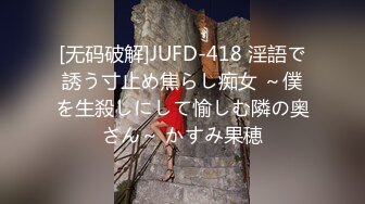 [无码破解]JUFD-418 淫語で誘う寸止め焦らし痴女 ～僕を生殺しにして愉しむ隣の奥さん～ かすみ果穂