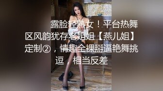 ⚫️⚫️露脸轻熟女！平台热舞区风韵犹存老姐姐【燕儿姐】定制②，情趣全裸掰逼艳舞挑逗，相当反差