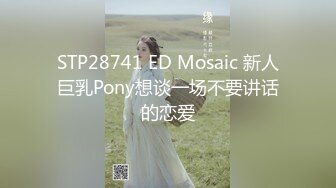 STP28741 ED Mosaic 新人巨乳Pony想谈一场不要讲话的恋爱