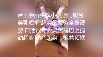 帝王会所头牌小姐上门服务 美乳翘挺 超爽的服务全身漫游 口活很专业灵舌鸡巴上搅动超爽 小妞趴身上抱着顶操