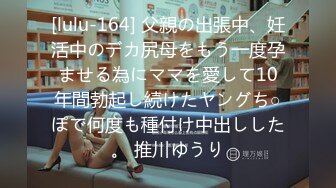 [lulu-164] 父親の出張中、妊活中のデカ尻母をもう一度孕ませる為にママを愛して10年間勃起し続けたヤングち○ぽで何度も種付け中出しした。 推川ゆうり