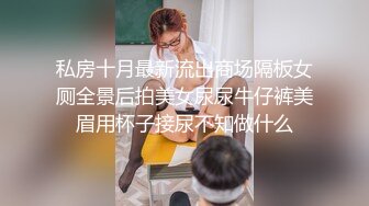 私房十月最新流出商场隔板女厕全景后拍美女尿尿牛仔裤美眉用杯子接尿不知做什么