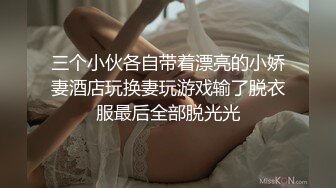 三个小伙各自带着漂亮的小娇妻酒店玩换妻玩游戏输了脱衣服最后全部脱光光