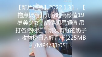 【新片速遞】2022.1.31，【撸点极高】九分超高颜值19岁美少女，偶像明星颜值 吊打各路网红，刚发育好的奶子，收益榜日入好几千[225MB/MP4/31:05]