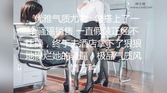 ✿优雅气质尤物✿勾搭上了一个骚逼销售 一直假装正经不让操，终于去酒店拿下了狠狠地操烂她的骚逼！极品气质风情万种