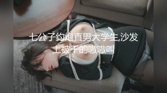 七公子约炮直男大学生,沙发上被干的嗷嗷叫