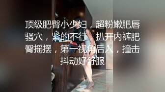 顶级肥臀小少妇，超粉嫩肥唇骚穴，紧的不行，扒开内裤肥臀摇摆，第一视角后入，撞击抖动好舒服