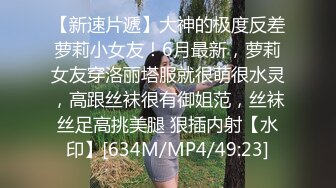 【新速片遞】大神的极度反差萝莉小女友！6月最新，萝莉女友穿洛丽塔服就很萌很水灵，高跟丝袜很有御姐范，丝袜丝足高挑美腿 狠插内射【水印】[634M/MP4/49:23]