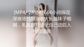 [MP4/ 249M] 666小祁探花深夜场性感黑衣大长腿妹子啪啪，乳推舔背骑坐自己动后入抽插猛操