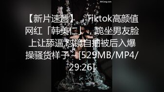 【新片速遞】 ✨Tiktok高颜值网红「韩美仁」，跪坐男友脸上让舔逼,怼镜自拍被后入爆操骚货样子～[529MB/MP4/29:26]