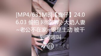 [MP4/631MB]【鑫仔】24.06.03 偷拍 网络奔现 大奶人妻~老公不在家~很是主动 被干到嗷嗷叫