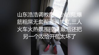 山东浩浩调教南京小奶狗,爆筋粗屌无套帮骚逼扩肛,三人火车火热氛围拉满,最后还把另一个攻给开苞太坏了