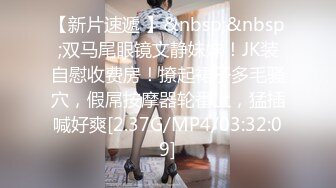 【新片速遞 】&nbsp;&nbsp;双马尾眼镜文静妹妹！JK装自慰收费房！撩起裙子多毛骚穴，假屌按摩器轮番上，猛插喊好爽[2.37G/MP4/03:32:09]