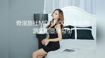 奇淫旅社MDHT-0021禁欲穷游后的显身勾引