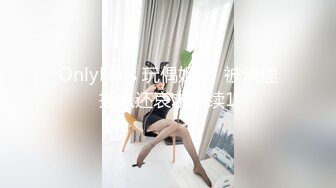 OnlyFans 玩偶姐姐  被清理插入还哀求继续1