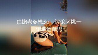 白嫩老婆想3p，评论区挑一个幸运单男