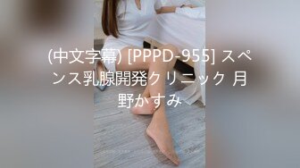 (中文字幕) [PPPD-955] スペンス乳腺開発クリニック 月野かすみ