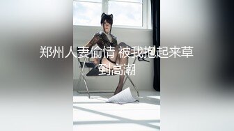 郑州人妻偷情 被我抱起来草到高潮