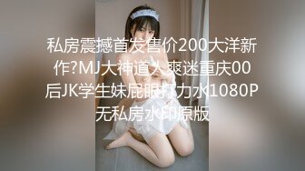 私房震撼首发售价200大洋新作?MJ大神道人爽迷重庆00后JK学生妹屁眼打力水1080P无私房水印原版