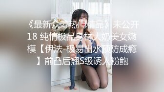 《最新众筹热门精品》未公开18 纯情极品身材大奶美女嫩模【伊法-极易出水预防成瘾】前凸后翘S级诱人粉鲍