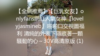 【全網推薦】【巨乳女友】onlyfans網紅人氣女神『lovelyjasmineb』啪啪口交視圖福利 清純的外表下隱藏著一顆騷動的心～30V高清原版 (1)