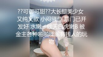 ??可御可甜??大长腿美少女 又纯又欲 小闷骚型 后门已开发好 水嫩一线天白虎嫩B 被金主各种啪啪蹂躏有钱人的玩物