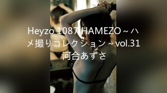 Heyzo 1087 HAMEZO～ハメ撮りコレクション～vol.31 河合あずさ