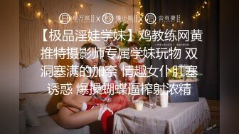 【极品淫娃学妹】鸡教练网黄推特摄影师专属学妹玩物 双洞塞满的加奈 情趣女仆肛塞诱惑 爆操蝴蝶逼榨射浓精